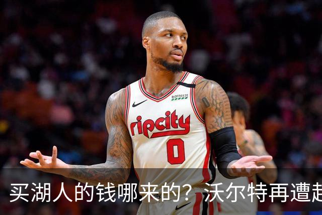 买湖人的钱哪来的？沃尔特再遭起诉 涉嫌挪用客户资金收购球队